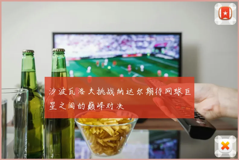 沙波瓦洛夫挑战纳达尔期待网球巨星之间的巅峰对决