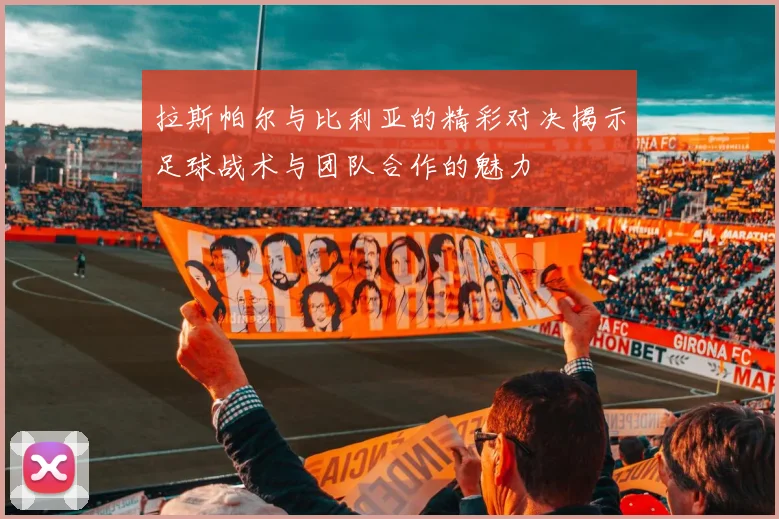 拉斯帕尔与比利亚的精彩对决揭示足球战术与团队合作的魅力