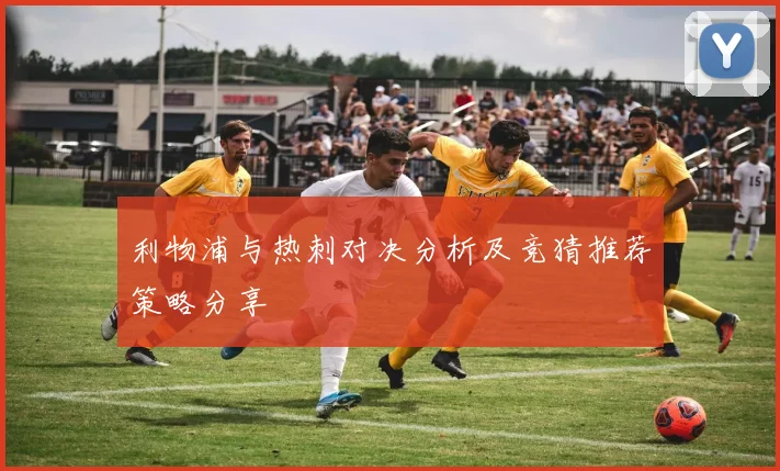 利物浦与热刺对决分析及竞猜推荐策略分享